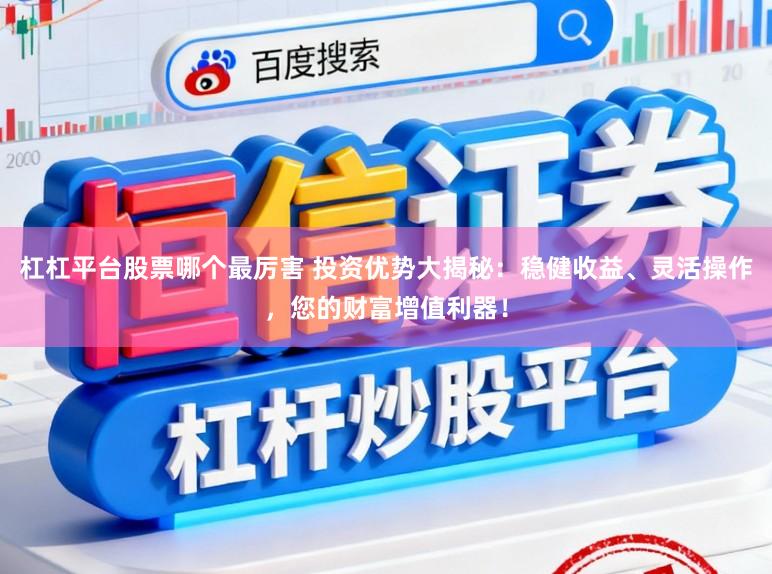 杠杠平台股票哪个最厉害 投资优势大揭秘：稳健收益、灵活操作，您的财富增值利器！