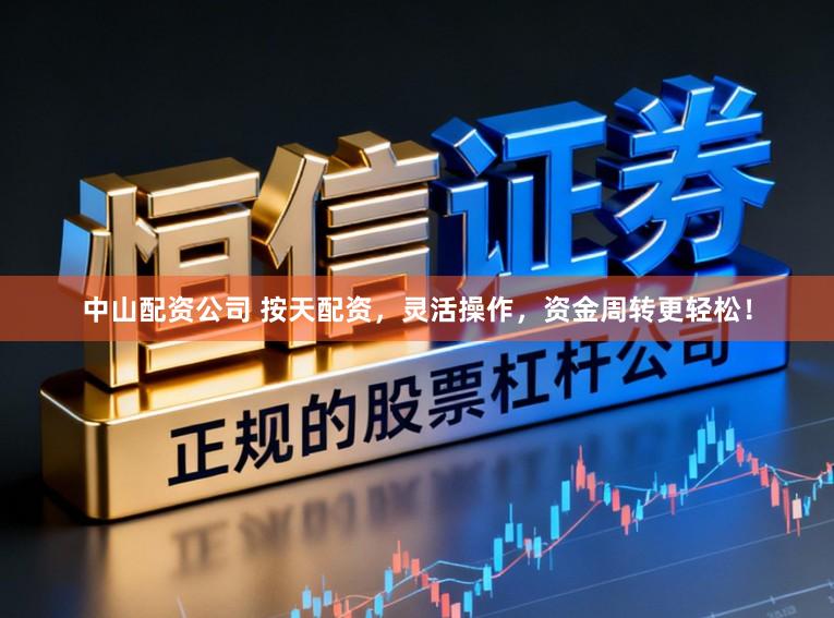 中山配资公司 按天配资，灵活操作，资金周转更轻松！