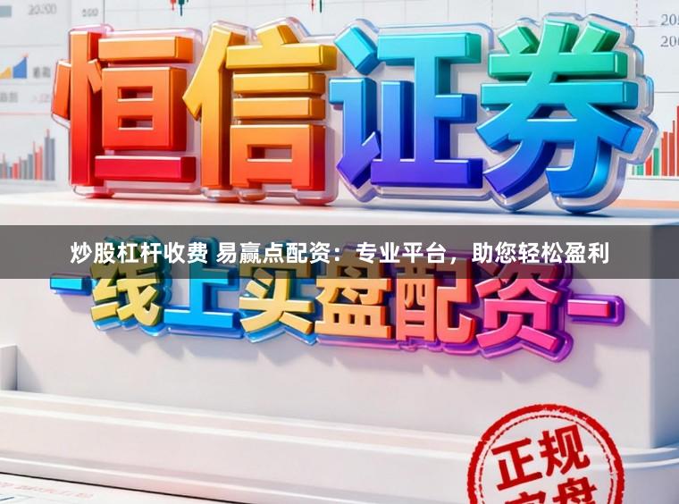 炒股杠杆收费 易赢点配资：专业平台，助您轻松盈利