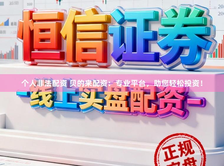 个人非法配资 贝的来配资：专业平台，助您轻松投资！