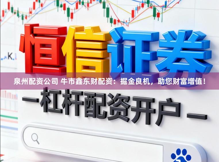 泉州配资公司 牛市鑫东财配资：掘金良机，助您财富增值！
