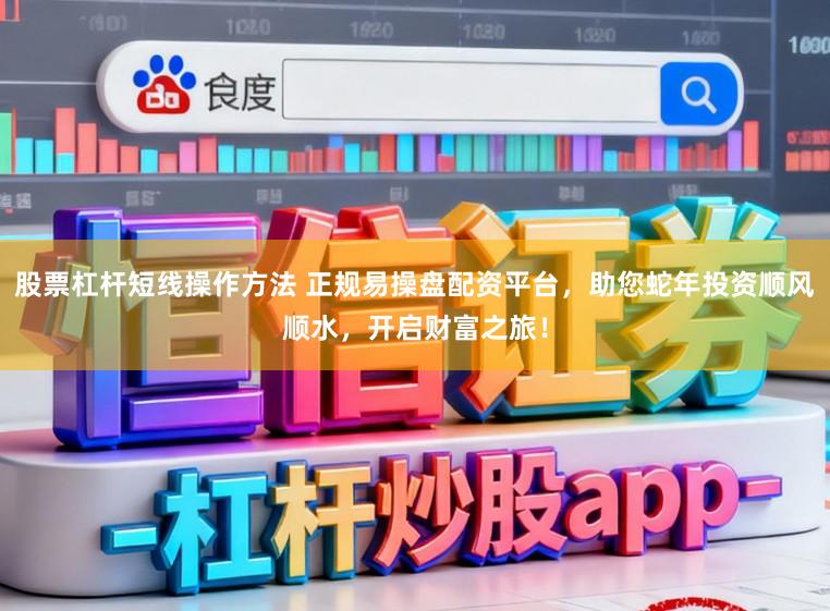 股票杠杆短线操作方法 正规易操盘配资平台，助您蛇年投资顺风顺水，开启财富之旅！