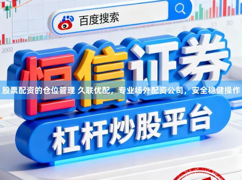 股票配资的仓位管理 久联优配，专业场外配资公司，安全稳健操作
