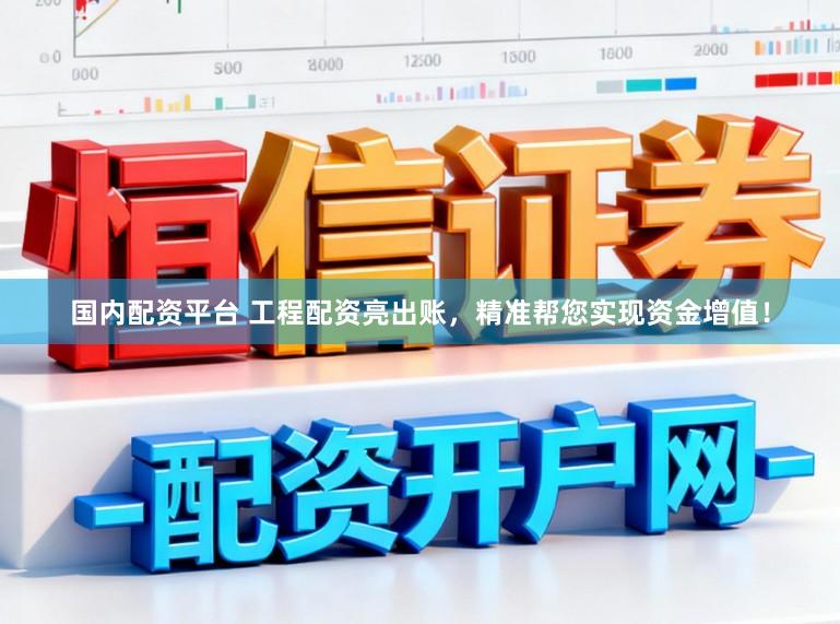 国内配资平台 工程配资亮出账，精准帮您实现资金增值！