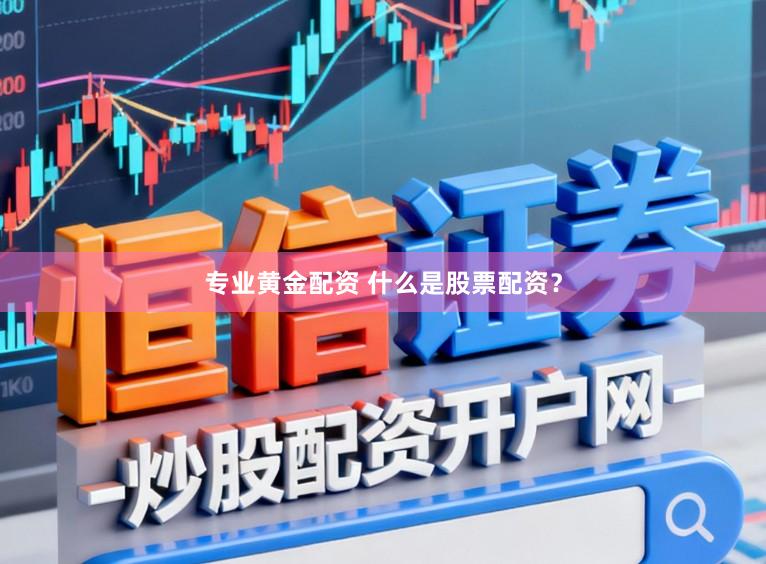 专业黄金配资 什么是股票配资？