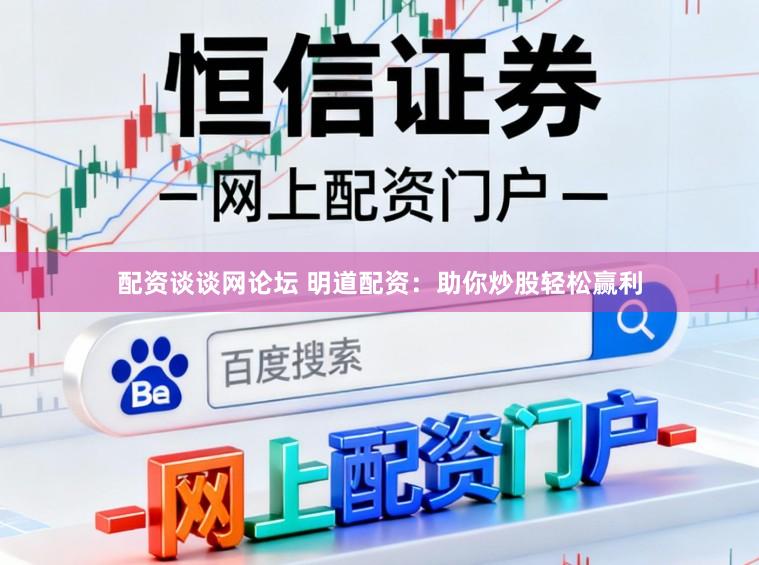 配资谈谈网论坛 明道配资：助你炒股轻松赢利