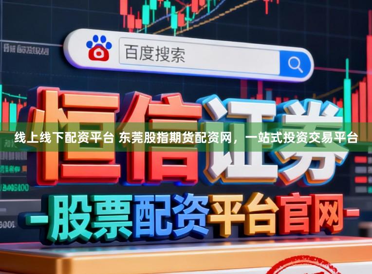 线上线下配资平台 东莞股指期货配资网，一站式投资交易平台