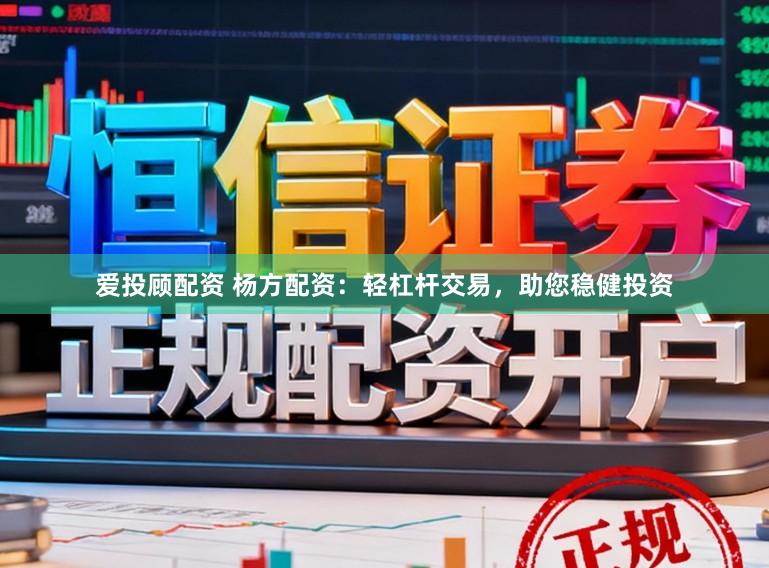 爱投顾配资 杨方配资：轻杠杆交易，助您稳健投资