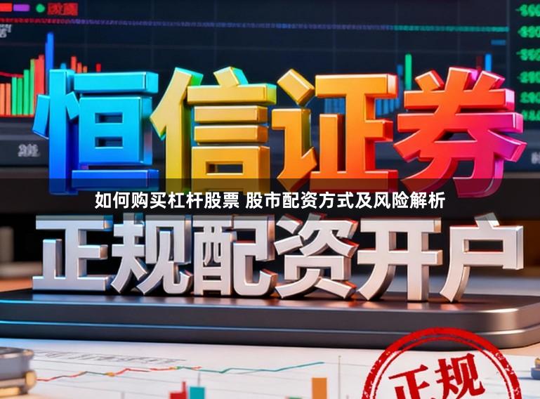 如何购买杠杆股票 股市配资方式及风险解析