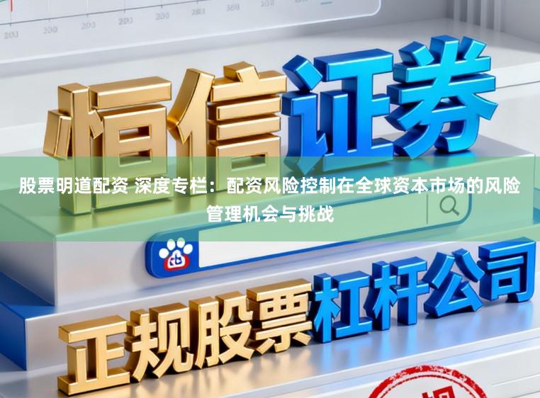 股票明道配资 深度专栏：配资风险控制在全球资本市场的风险管理机会与挑战