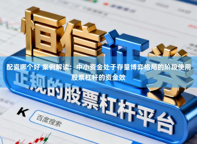 配资哪个好 案例解读：中小资金处于存量博弈格局的阶段使用股票杠杆的资金效