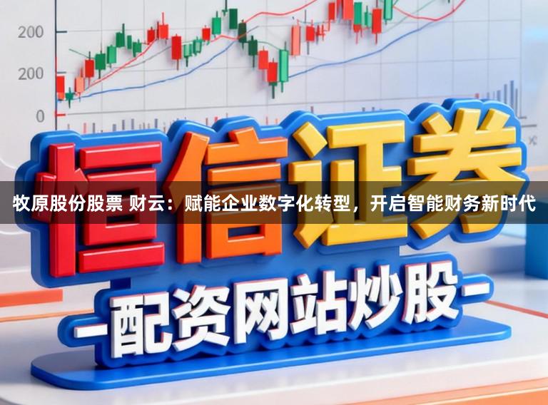 牧原股份股票 财云：赋能企业数字化转型，开启智能财务新时代