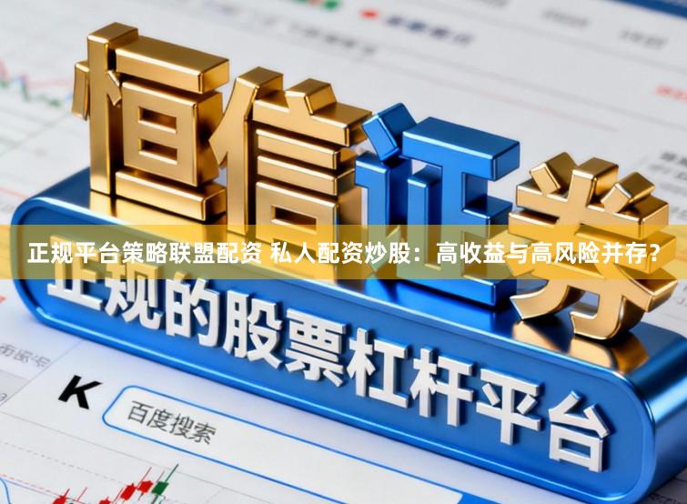 正规平台策略联盟配资 私人配资炒股：高收益与高风险并存？