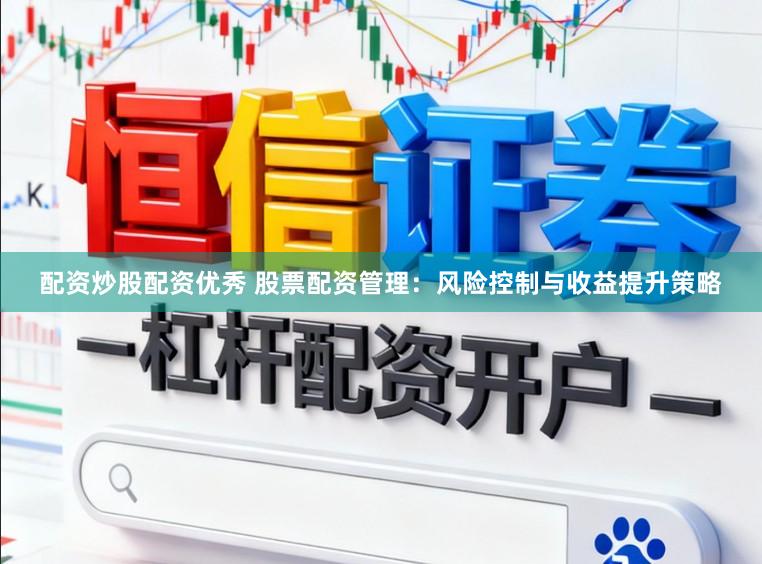 配资炒股配资优秀 股票配资管理：风险控制与收益提升策略