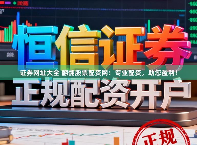 证券网址大全 翻翻股票配资网：专业配资，助您盈利！
