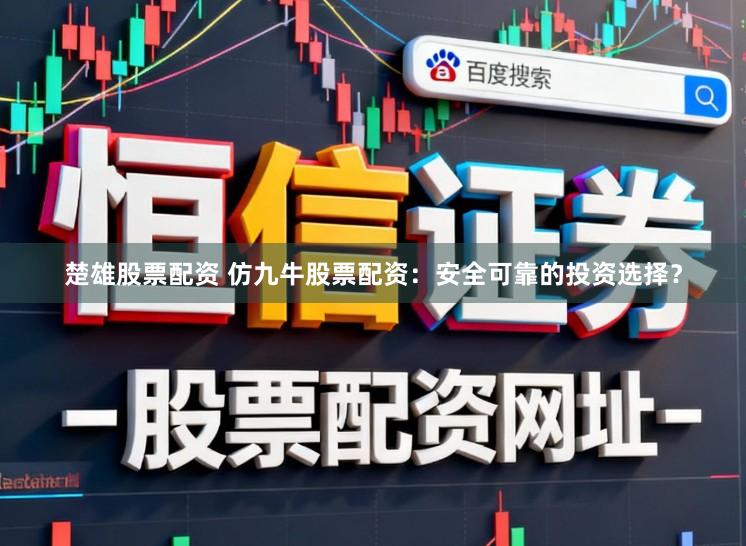 楚雄股票配资 仿九牛股票配资：安全可靠的投资选择？