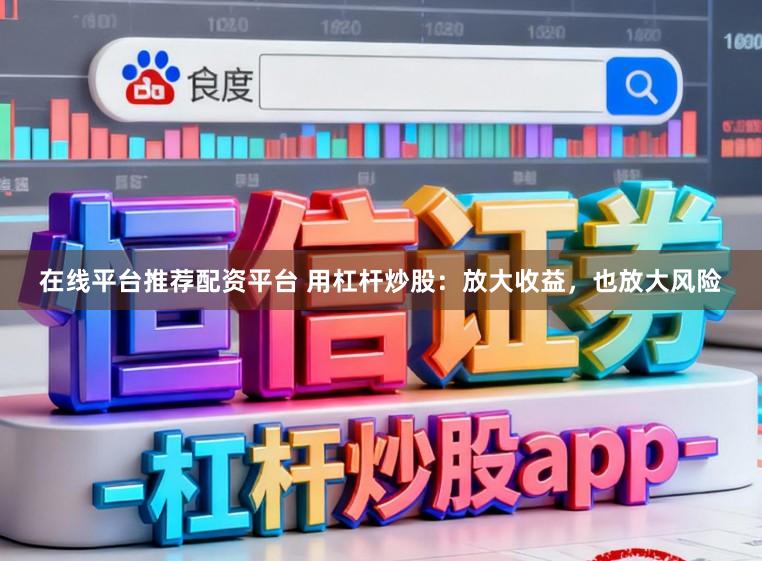 在线平台推荐配资平台 用杠杆炒股：放大收益，也放大风险