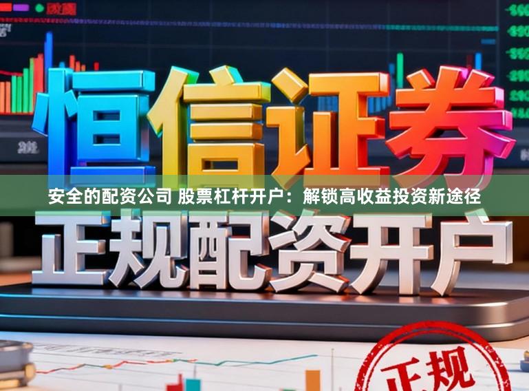 安全的配资公司 股票杠杆开户：解锁高收益投资新途径