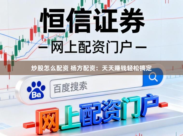 炒股怎么配资 杨方配资：天天赚钱轻松搞定