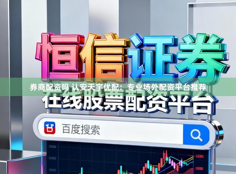 券商配资吗 认安天宇优配：专业场外配资平台推荐