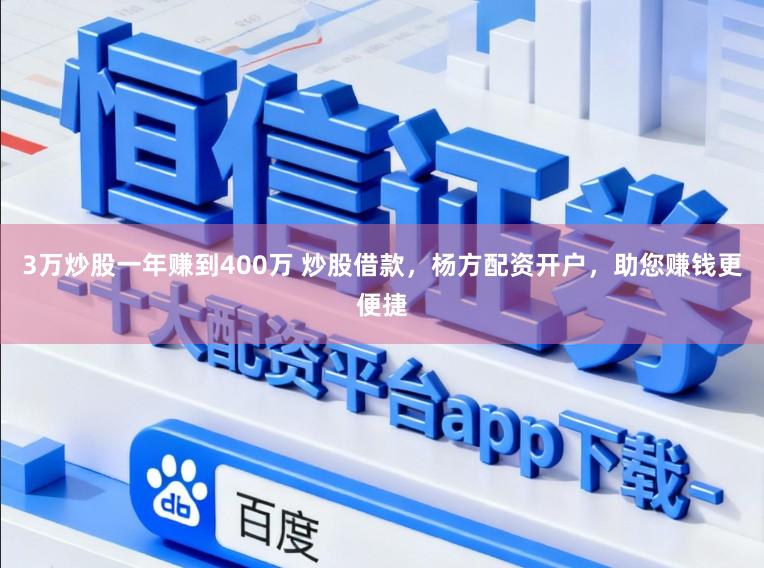 3万炒股一年赚到400万 炒股借款，杨方配资开户，助您赚钱更便捷