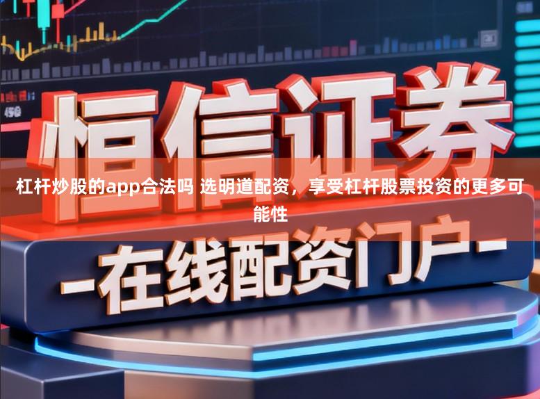 杠杆炒股的app合法吗 选明道配资，享受杠杆股票投资的更多可能性