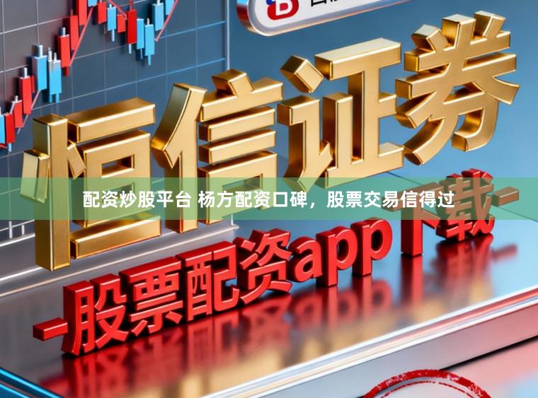 配资炒股平台 杨方配资口碑，股票交易信得过