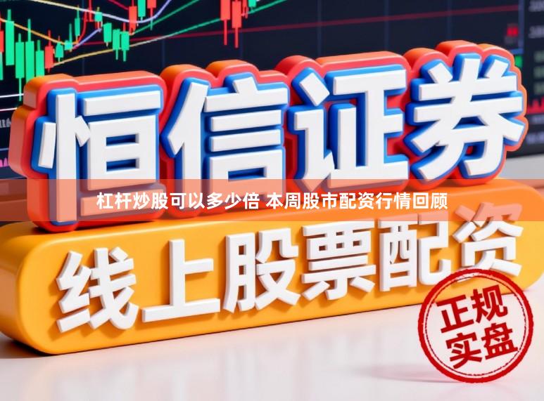 杠杆炒股可以多少倍 本周股市配资行情回顾