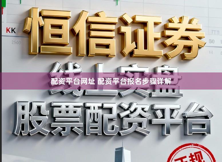 配资平台网址 配资平台报名步骤详解