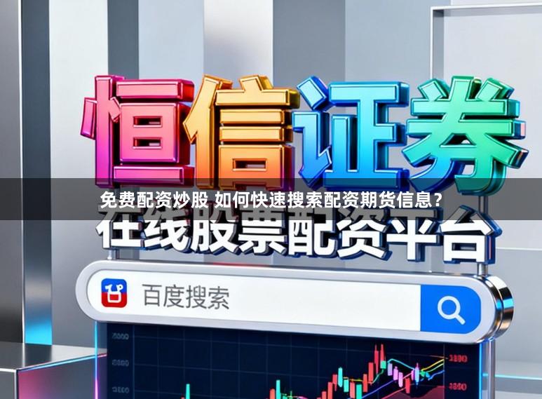 免费配资炒股 如何快速搜索配资期货信息？