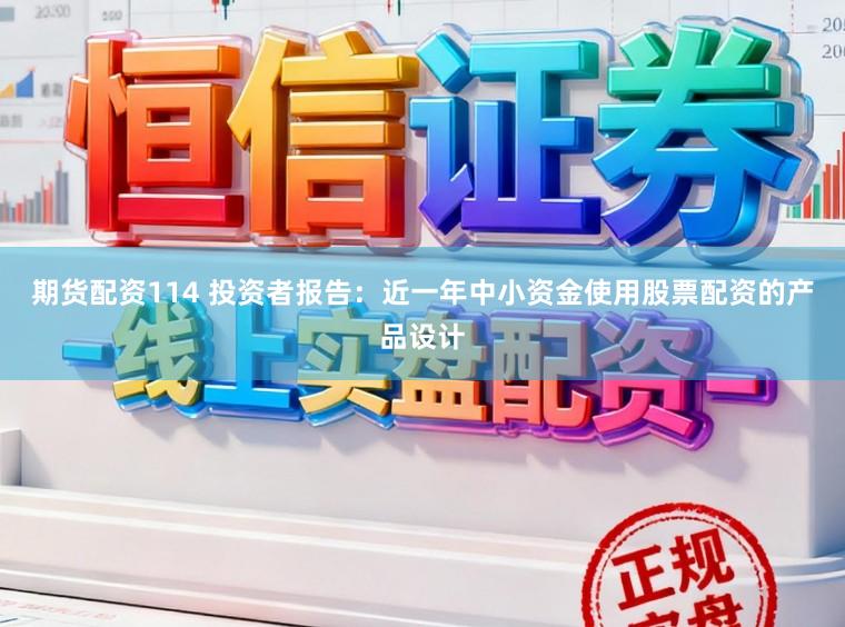 期货配资114 投资者报告：近一年中小资金使用股票配资的产品设计